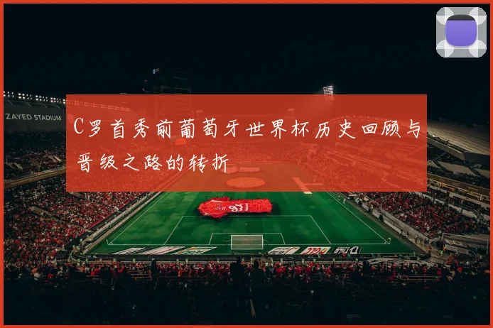 C罗首秀前葡萄牙世界杯历史回顾与晋级之路的转折