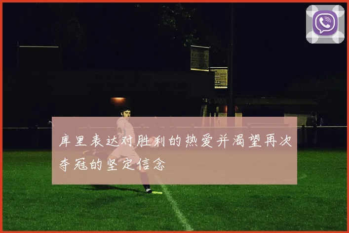 库里表达对胜利的热爱并渴望再次夺冠的坚定信念