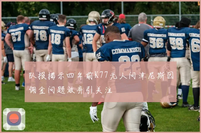 队报揭示四年前K77无人问津尼斯因佣金问题放弃引关注