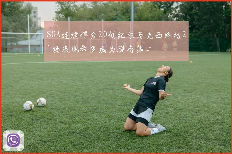 SGA连续得分20创纪录马克西终结21场表现希罗成为现存第二
