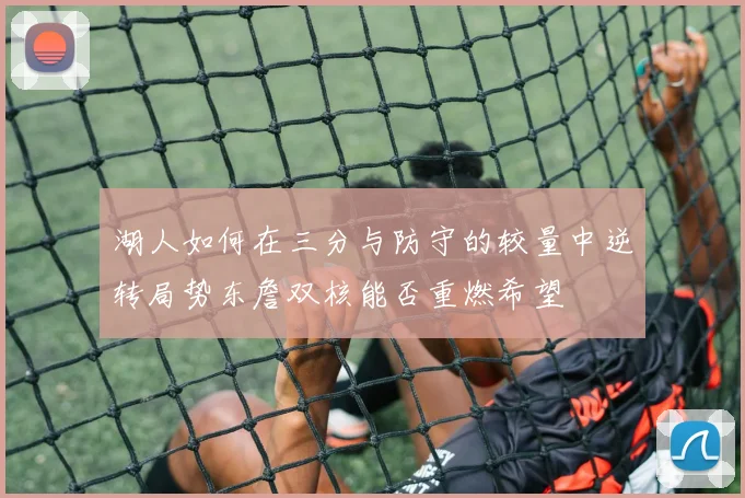 湖人如何在三分与防守的较量中逆转局势东詹双核能否重燃希望