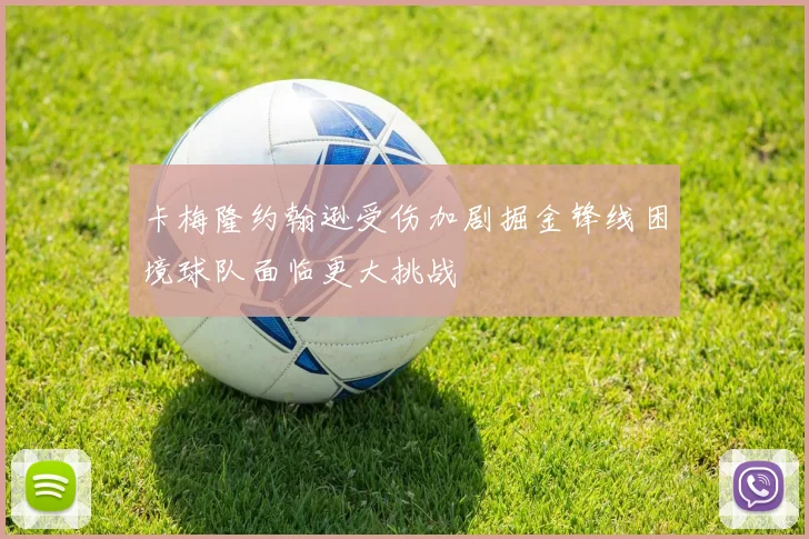 卡梅隆约翰逊受伤加剧掘金锋线困境球队面临更大挑战