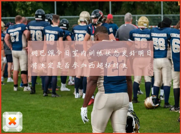 姆巴佩今日室内训练状态良好明日将决定是否参加西超杯对决