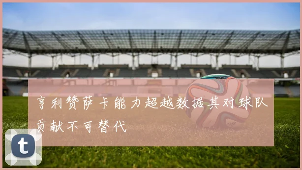 亨利赞萨卡能力超越数据其对球队贡献不可替代