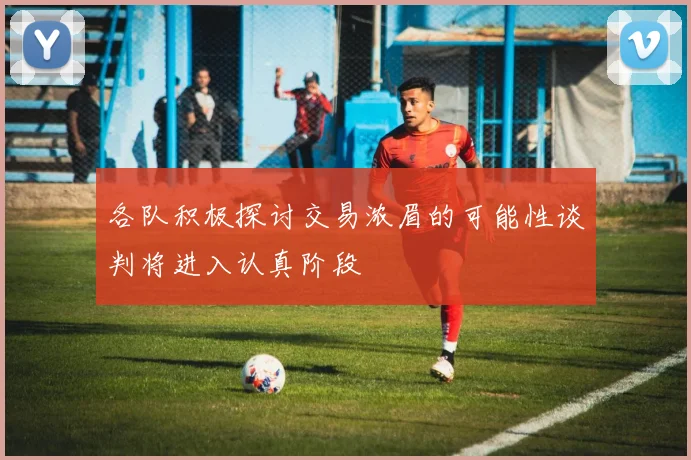 各队积极探讨交易浓眉的可能性谈判将进入认真阶段