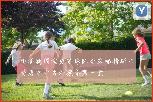 海港新闻官分享球队全家福穆斯卡特居中六名外援齐聚一堂