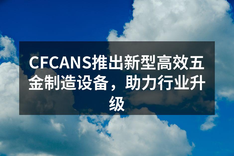 CFCANS新型五金制造设备展示